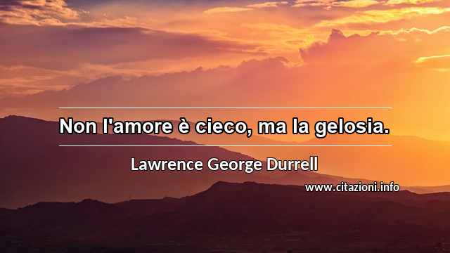 “Non l'amore è cieco, ma la gelosia.”