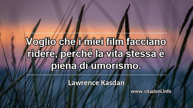 “Voglio che i miei film facciano ridere, perché la vita stessa è piena di umorismo.”