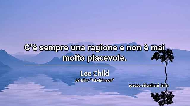 “C’è sempre una ragione e non è mai molto piacevole.”