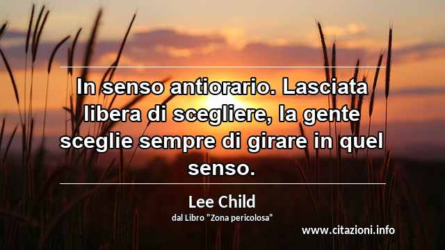 “In senso antiorario. Lasciata libera di scegliere, la gente sceglie sempre di girare in quel senso.”