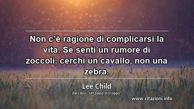 “Non c’è ragione di complicarsi la vita. Se senti un rumore di zoccoli, cerchi un cavallo, non una zebra.”