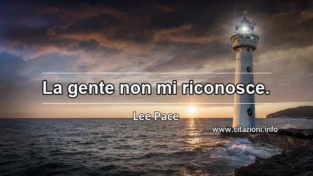 “La gente non mi riconosce.”