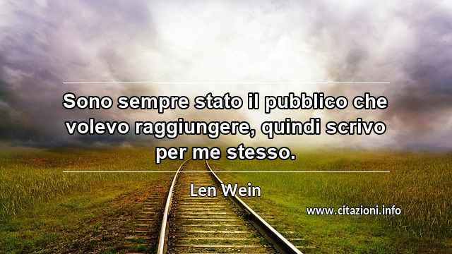 “Sono sempre stato il pubblico che volevo raggiungere, quindi scrivo per me stesso.”