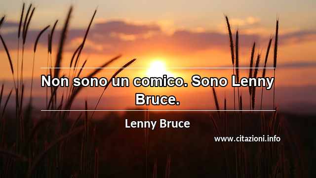 “Non sono un comico. Sono Lenny Bruce.”