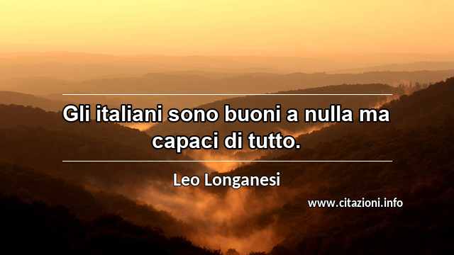 “Gli italiani sono buoni a nulla ma capaci di tutto.”