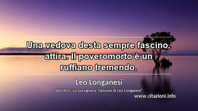 “Una vedova desta sempre fascino, attira. Il poveromorto è un ruffiano tremendo.”