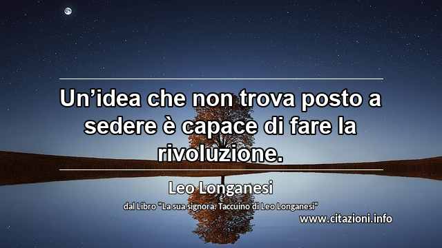 “Un’idea che non trova posto a sedere è capace di fare la rivoluzione.”