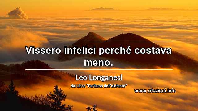 “Vissero infelici perché costava meno.”