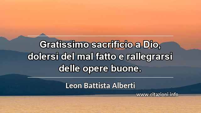 “Gratissimo sacrificio a Dio, dolersi del mal fatto e rallegrarsi delle opere buone.”