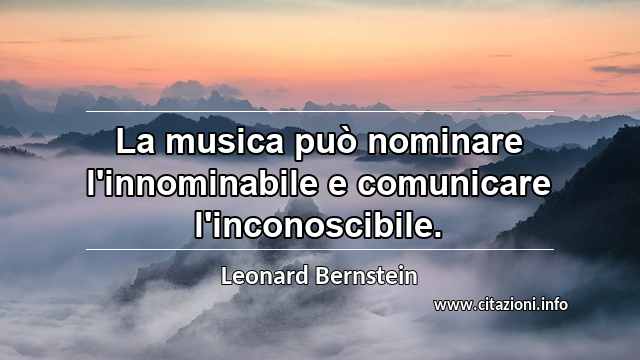“La musica può nominare l'innominabile e comunicare l'inconoscibile.”