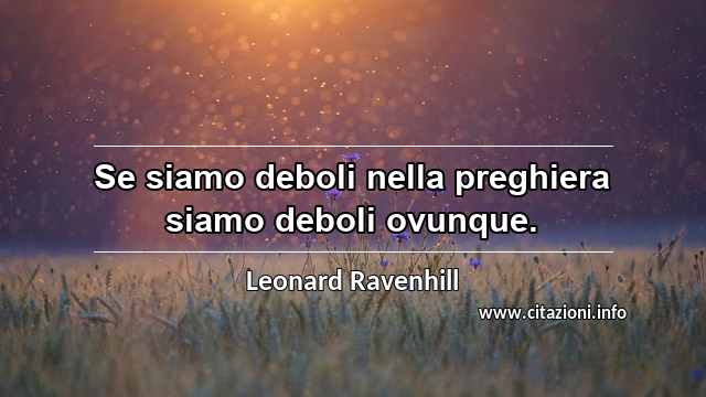 “Se siamo deboli nella preghiera siamo deboli ovunque.”