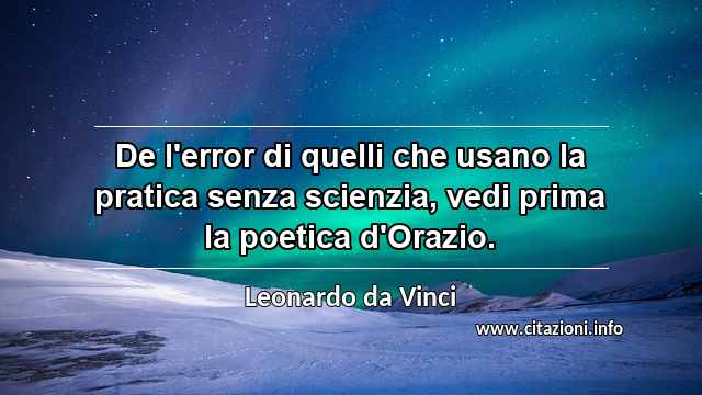 “De l'error di quelli che usano la pratica senza scienzia, vedi prima la poetica d'Orazio.”