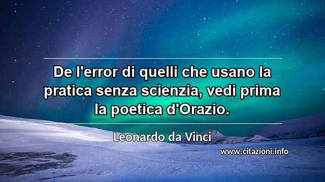 “De l'error di quelli che usano la pratica senza scienzia, vedi prima la poetica d'Orazio.”