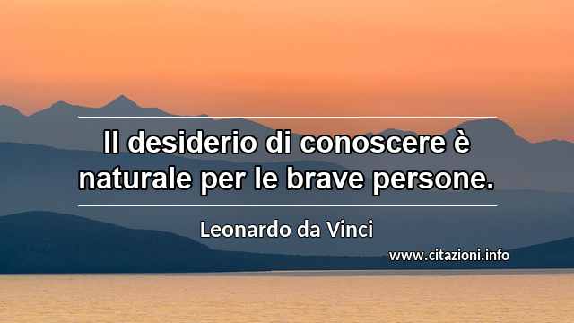 “Il desiderio di conoscere è naturale per le brave persone.”