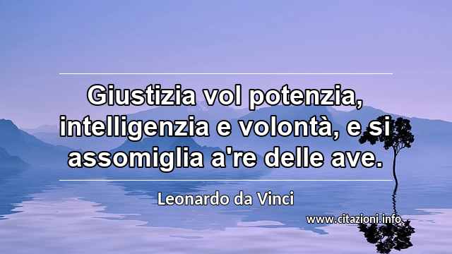 “Giustizia vol potenzia, intelligenzia e volontà, e si assomiglia a're delle ave.”