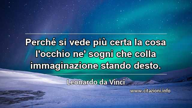 “Perché si vede più certa la cosa l'occhio ne' sogni che colla immaginazione stando desto.”