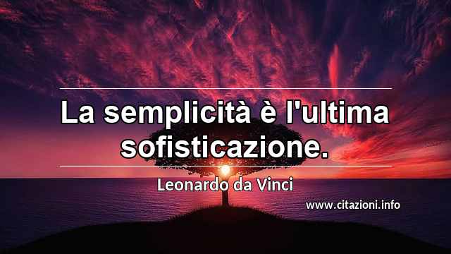 “La semplicità è l'ultima sofisticazione.”