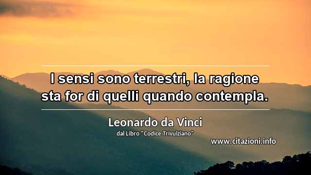 “I sensi sono terrestri, la ragione sta for di quelli quando contempla.”