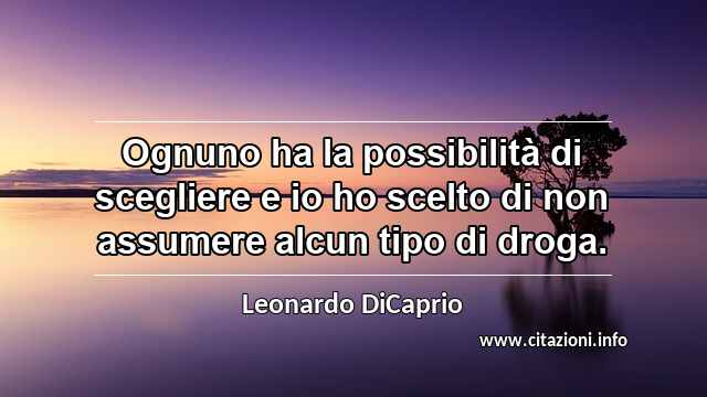 “Ognuno ha la possibilità di scegliere e io ho scelto di non assumere alcun tipo di droga.”
