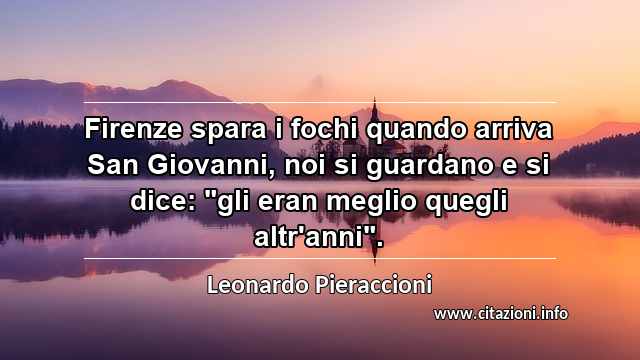 Firenze spara i fochi quando arriva San Giovanni, noi si guardano e si dice: "gli eran meglio quegli altr'anni".