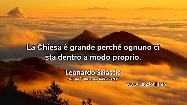 “La Chiesa è grande perché ognuno ci sta dentro a modo proprio.”