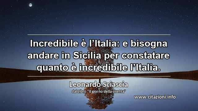 “Incredibile è l’Italia: e bisogna andare in Sicilia per constatare quanto è incredibile l’Italia.”