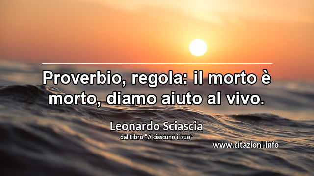 “Proverbio, regola: il morto è morto, diamo aiuto al vivo.”