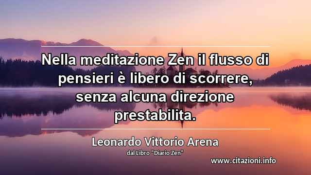 “Nella meditazione Zen il flusso di pensieri è libero di scorrere, senza alcuna direzione prestabilita.”