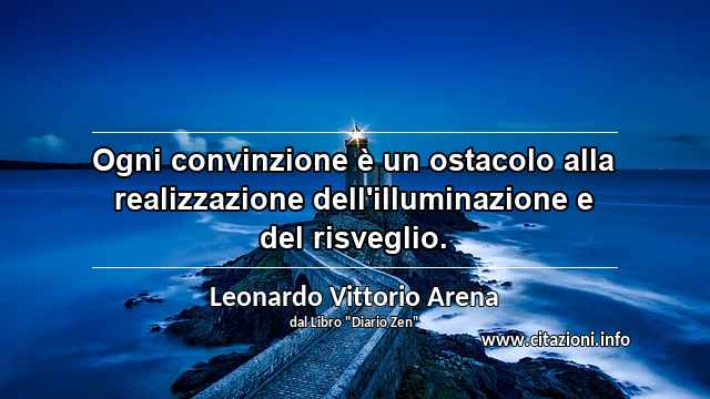 “Ogni convinzione è un ostacolo alla realizzazione dell'illuminazione e del risveglio.”