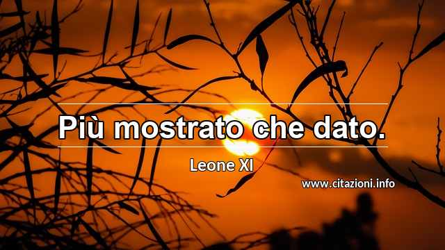 “Più mostrato che dato.”