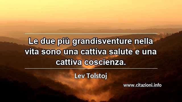 “Le due più grandisventure nella vita sono una cattiva salute e una cattiva coscienza.”