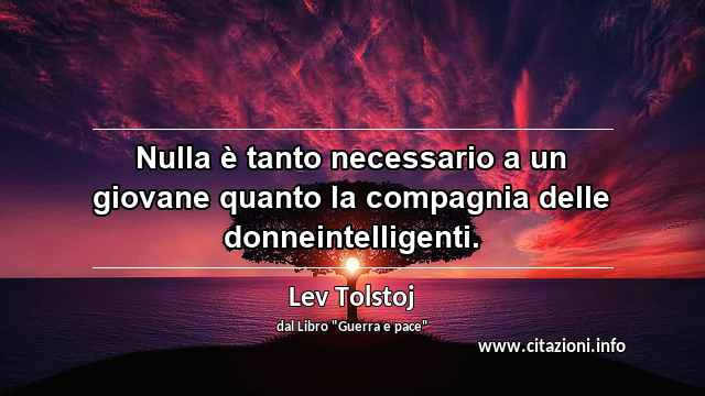 “Nulla è tanto necessario a un giovane quanto la compagnia delle donneintelligenti.”