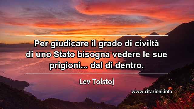 “Per giudicare il grado di civiltà di uno Stato bisogna vedere le sue prigioni... dal di dentro.”