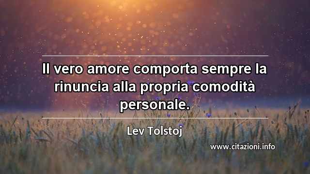 “Il vero amore comporta sempre la rinuncia alla propria comodità personale.”