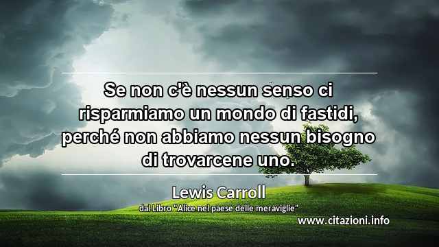 “Se non c'è nessun senso ci risparmiamo un mondo di fastidi, perché non abbiamo nessun bisogno di trovarcene uno.”