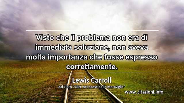 “Visto che il problema non era di immediata soluzione, non aveva molta importanza che fosse espresso correttamente.”
