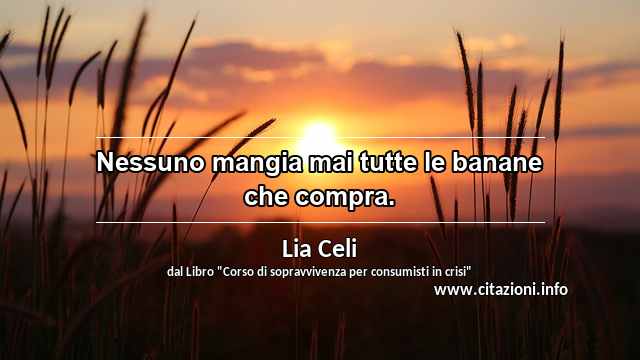 “Nessuno mangia mai tutte le banane che compra.”