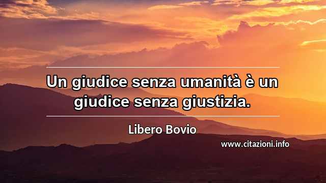 “Un giudice senza umanità è un giudice senza giustizia.”