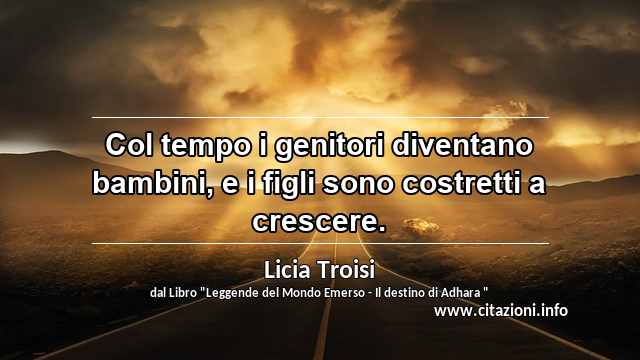 “Col tempo i genitori diventano bambini, e i figli sono costretti a crescere.”