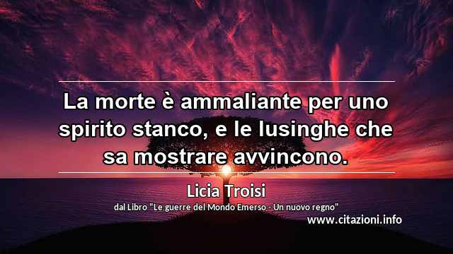 “La morte è ammaliante per uno spirito stanco, e le lusinghe che sa mostrare avvincono.”