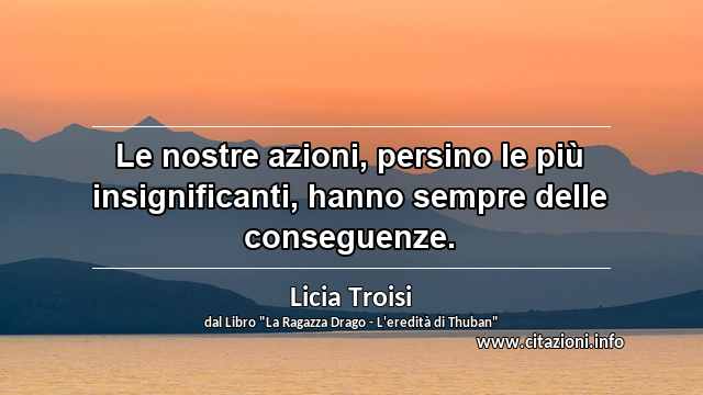 “Le nostre azioni, persino le più insignificanti, hanno sempre delle conseguenze.”