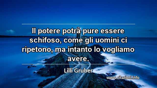“Il potere potrà pure essere schifoso, come gli uomini ci ripetono, ma intanto lo vogliamo avere.”