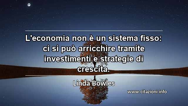 “L'economia non è un sistema fisso: ci si può arricchire tramite investimenti e strategie di crescita.”
