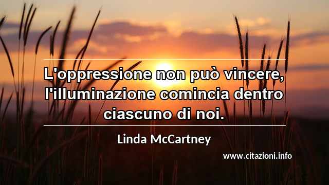 “L'oppressione non può vincere, l'illuminazione comincia dentro ciascuno di noi.”