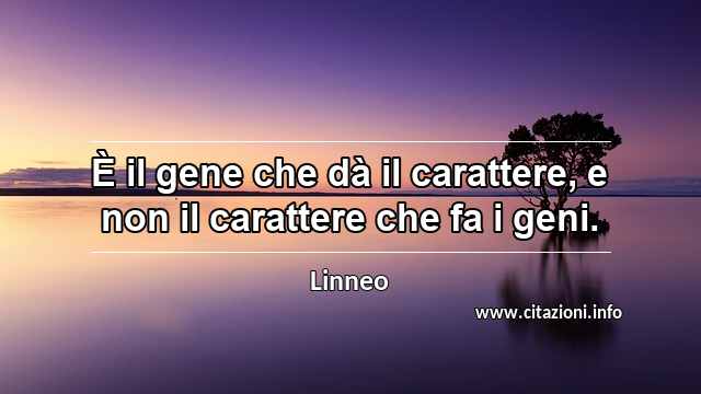 “È il gene che dà il carattere, e non il carattere che fa i geni.”