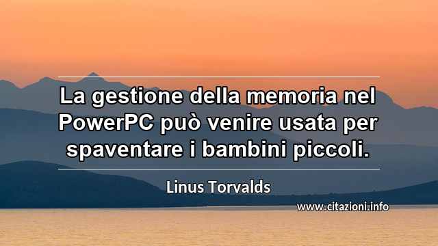 “La gestione della memoria nel PowerPC può venire usata per spaventare i bambini piccoli.”