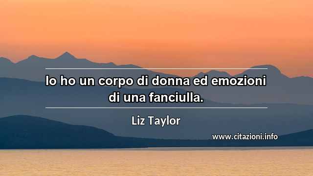 “Io ho un corpo di donna ed emozioni di una fanciulla.”