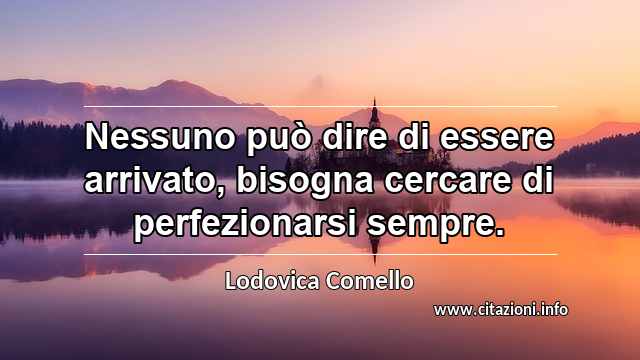 “Nessuno può dire di essere arrivato, bisogna cercare di perfezionarsi sempre.”