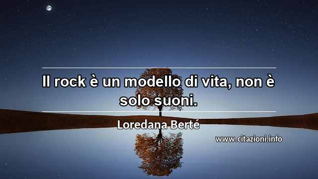 “Il rock è un modello di vita, non è solo suoni.”