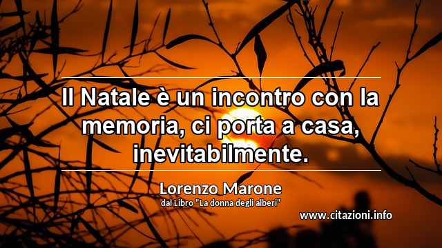 “Il Natale è un incontro con la memoria, ci porta a casa, inevitabilmente.”